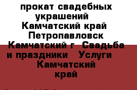 прокат свадебных украшений - Камчатский край, Петропавловск-Камчатский г. Свадьба и праздники » Услуги   . Камчатский край